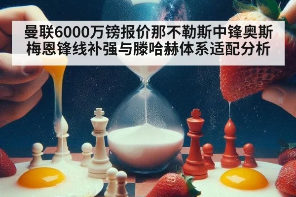 曼联6000万镑报价那不勒斯中锋奥斯梅恩锋线补强与滕哈赫体系适配分析