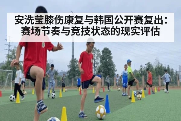 安洗莹膝伤康复与韩国公开赛复出：赛场节奏与竞技状态的现实评估
