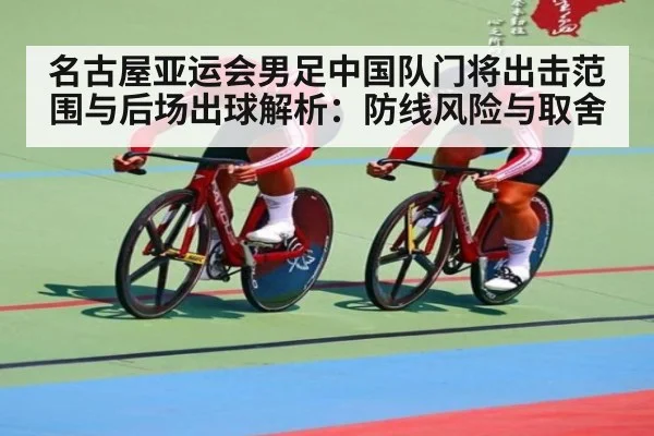 名古屋亚运会男足中国队门将出击范围与后场出球解析：防线风险与取舍