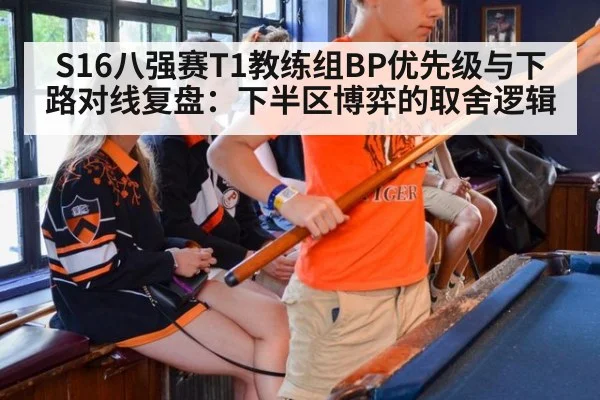 S16八强赛T1教练组BP优先级与下路对线复盘：下半区博弈的取舍逻辑