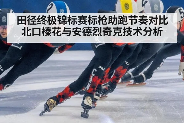田径终极锦标赛标枪助跑节奏对比 北口榛花与安德烈奇克技术分析